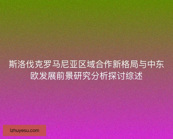 斯洛伐克罗马尼亚区域合作新格局与中东欧发展前景研究分析探讨综述