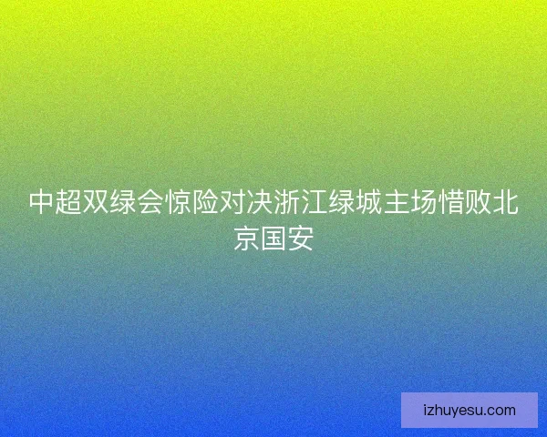 中超双绿会惊险对决浙江绿城主场惜败北京国安